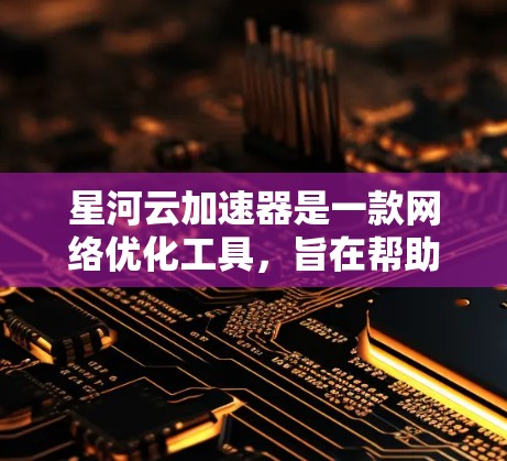 星河云加速器是一款网络优化工具,旨在帮助用户加速访问互联网资源,包括国内外网站、云服务和其他网络资源。它通过智能代理、DNS优化和多线路切换等技术,提升网络访问速度和稳定性 星河云加速器是一款网络优化工具,旨在帮助用户加速访问互联网资源,包括国内外网站、云服务和其他网络资源。它通过智能代理、DNS优化和多线路切换等技术,提升网络访问速度和稳定性