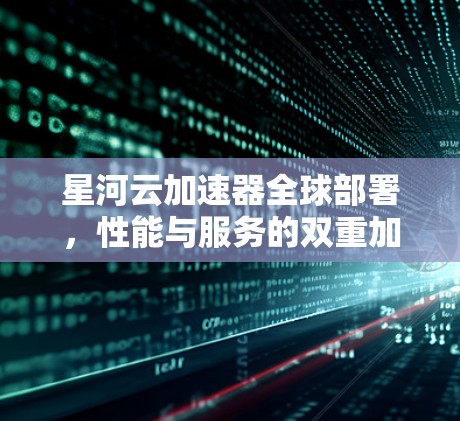星河云加速器全球部署，性能与服务的双重加速