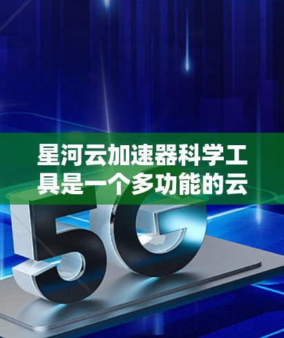星河云加速器科学工具是一个多功能的云计算平台,专为大型科学计算任务设计,支持高性能计算、数据处理和分析,适用于高能物理、天文学、生物等多个领域。以下是对星河云加速器科学工具的详细分析 星河云加速器科学工具是一个多功能的云计算平台,专为大型科学计算任务设计,支持高性能计算、数据处理和分析,适用于高能物理、天文学、生物等多个领域。以下是对星河云加速器科学工具的详细分析