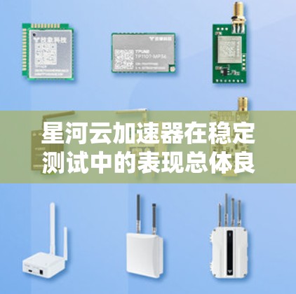 星河云加速器在稳定测试中的表现总体良好，展现出较高的性能和可靠性。以下是对其测试结果的详细分析