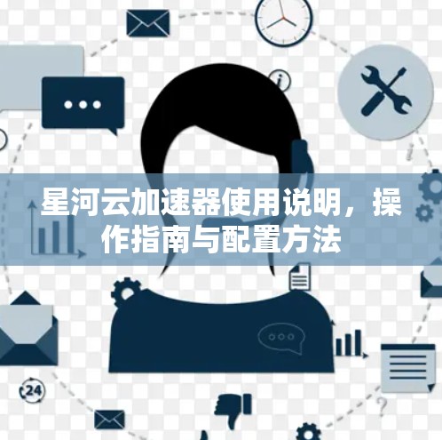 星河云加速器使用说明，操作指南与配置方法