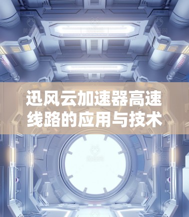 迅风云加速器高速线路的应用与技术分析 迅风云加速器高速线路的应用与技术分析