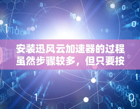 安装迅风云加速器的过程虽然步骤较多,但只要按照指引一步步操作,仔细检查每个细节,可以顺利完成。以下是安装步骤的总结 安装迅风云加速器的过程虽然步骤较多,但只要按照指引一步步操作,仔细检查每个细节,可以顺利完成。以下是安装步骤的总结
