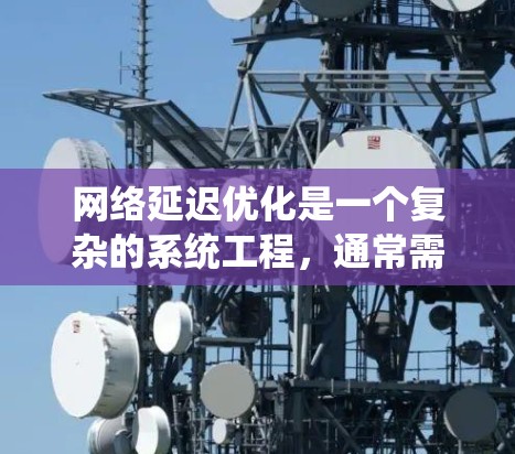 网络延迟优化是一个复杂的系统工程，通常需要从多个角度入手。以下是一些常见的网络延迟优化方案，适用于不同场景和网络环境