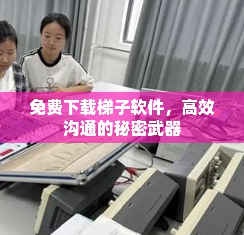 免费下载梯子软件，高效沟通的秘密武器