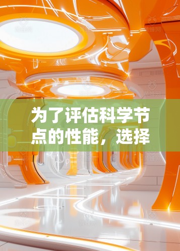 为了评估科学节点的性能，选择合适的工具需要考虑多个因素，以下是根据您的需求整理的步骤和建议