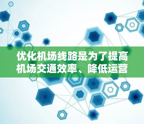优化机场线路是为了提高机场交通效率、降低运营成本、减少拥堵和延误，并为旅客提供更便捷的出行服务。以下是一些常见的优化方法和策略