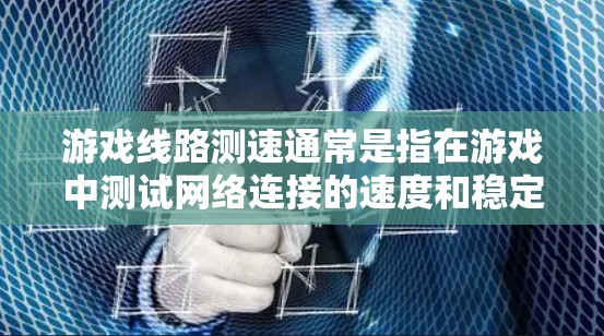 游戏线路测速通常是指在游戏中测试网络连接的速度和稳定性,以确保游戏能够流畅地运行。以下是一些可能的步骤和工具,帮助你测试游戏线路的速度 游戏线路测速通常是指在游戏中测试网络连接的速度和稳定性,以确保游戏能够流畅地运行。以下是一些可能的步骤和工具,帮助你测试游戏线路的速度