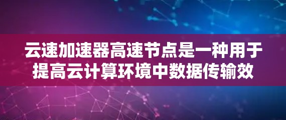 云速加速器高速节点是一种用于提高云计算环境中数据传输效率的硬件设备，旨在解决数据在虚拟机和物理服务器之间传输的性能瓶颈。以下是对其的详细分析