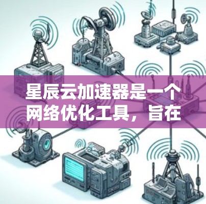 星辰云加速器是一个网络优化工具,旨在通过智能加速技术提高网络连接的速度和稳定性。以下是下载和安装的步骤 星辰云加速器是一个网络优化工具,旨在通过智能加速技术提高网络连接的速度和稳定性。以下是下载和安装的步骤