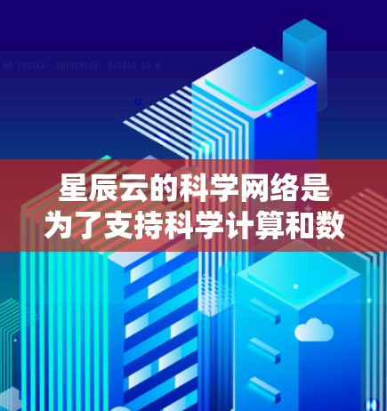 星辰云的科学网络是为了支持科学计算和数据处理而构建的高性能网络环境，它具备以下关键特点