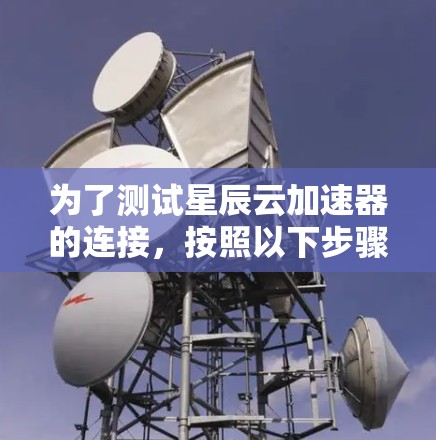 为了测试星辰云加速器的连接，按照以下步骤操作