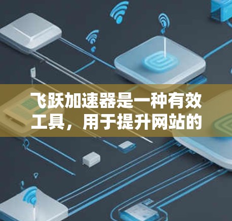 飞跃加速器是一种有效工具,用于提升网站的加载速度和用户体验。以下是详细的使用方法 飞跃加速器是一种有效工具,用于提升网站的加载速度和用户体验。以下是详细的使用方法