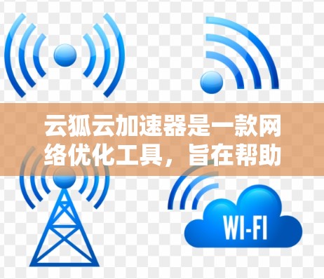 云狐云加速器是一款网络优化工具，旨在帮助用户加快网络速度、降低延迟和提高网络稳定性。虽然我无法直接提供下载链接或安装步骤，但以下是一些可能对你有用的信息和建议