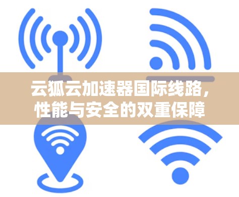 云狐云加速器国际线路，性能与安全的双重保障