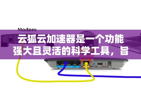 云狐云加速器是一个功能强大且灵活的科学工具，旨在帮助用户高效处理大型科学数据集。以下是对其的详细分析和总结