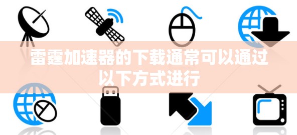 雷霆加速器的下载通常可以通过以下方式进行 雷霆加速器的下载通常可以通过以下方式进行