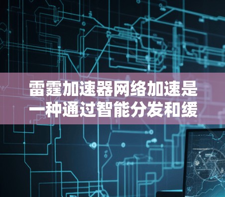 雷霆加速器网络加速是一种通过智能分发和缓存技术优化网络传输效率的方法,旨在减少延迟、节省带宽并提升用户体验。以下是对雷霆加速器网络加速的详细分析 雷霆加速器网络加速是一种通过智能分发和缓存技术优化网络传输效率的方法,旨在减少延迟、节省带宽并提升用户体验。以下是对雷霆加速器网络加速的详细分析