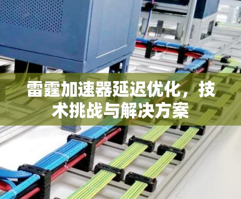 雷霆加速器延迟优化，技术挑战与解决方案