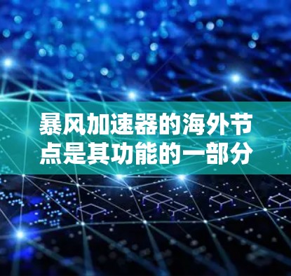 暴风加速器的海外节点是其功能的一部分，旨在为用户提供更高的隐私和网络自由度。以下是关于海外节点的详细分析和建议