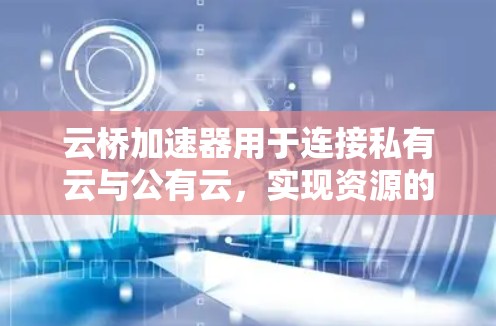 云桥加速器用于连接私有云与公有云，实现资源的弹性扩展和管理。在配置云桥加速器进行外网连接时，通常需要配置网络设备（如路由器）和云平台的安全组、NAT规则等。以下是常见的配置步骤和注意事项