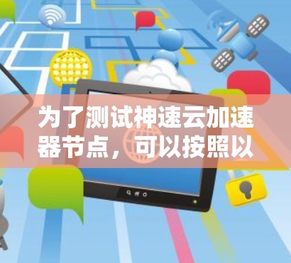 为了测试神速云加速器节点，可以按照以下步骤进行