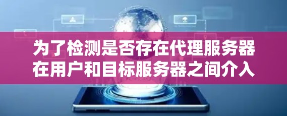 为了检测是否存在代理服务器在用户和目标服务器之间介入,可以采用以下多种方法 为了检测是否存在代理服务器在用户和目标服务器之间介入,可以采用以下多种方法