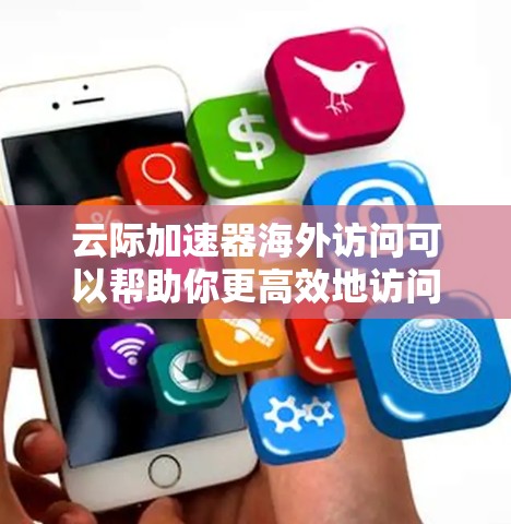 云际加速器海外访问可以帮助你更高效地访问国外服务器或云服务，减少延迟并提高数据传输速度。以下是一些常见的解决方案和方法
