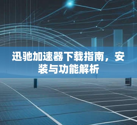 迅驰加速器下载指南，安装与功能解析