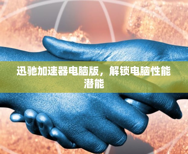 迅驰加速器电脑版，解锁电脑性能潜能
