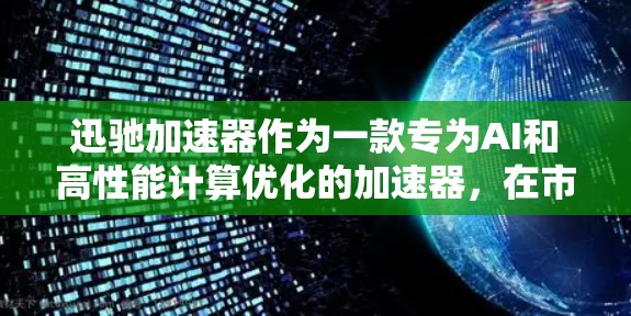 迅驰加速器作为一款专为AI和高性能计算优化的加速器,在市场上展现出强大的竞争力。以下是对迅驰加速器的详细分析和总结 迅驰加速器作为一款专为AI和高性能计算优化的加速器,在市场上展现出强大的竞争力。以下是对迅驰加速器的详细分析和总结