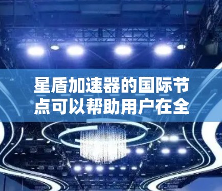 星盾加速器的国际节点可以帮助用户在全球范围内更高效地访问网络资源,优化数据传输性能。以下是关于星盾加速器国际节点的一些详细说明 星盾加速器的国际节点可以帮助用户在全球范围内更高效地访问网络资源,优化数据传输性能。以下是关于星盾加速器国际节点的一些详细说明