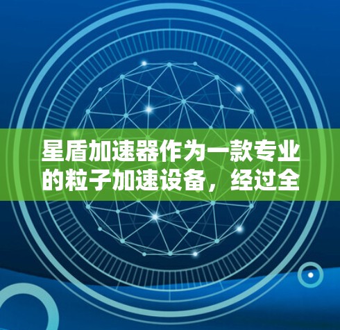 星盾加速器作为一款专业的粒子加速设备，经过全面的评测可以得出以下结论