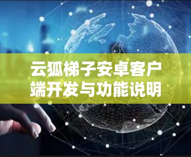 云狐梯子安卓客户端开发与功能说明 云狐梯子安卓客户端开发与功能说明