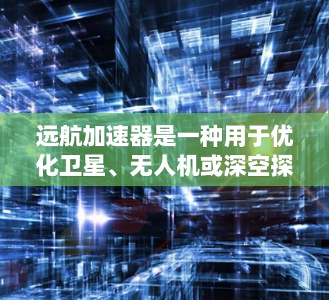 远航加速器是一种用于优化卫星、无人机或深空探测等远程通信系统的技术。全球节点是指在全球范围内部署的加速器节点，它们协同工作，以减少数据传输延迟，提高通信效率