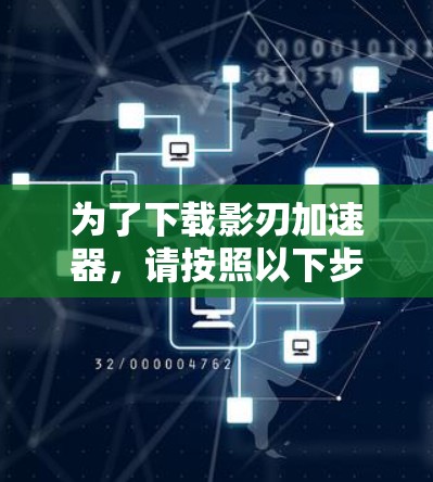 为了下载影刃加速器，请按照以下步骤操作