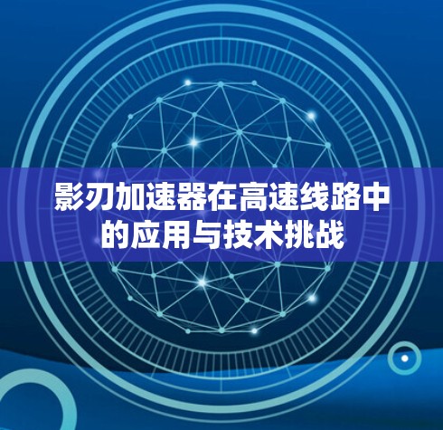影刃加速器在高速线路中的应用与技术挑战 影刃加速器在高速线路中的应用与技术挑战