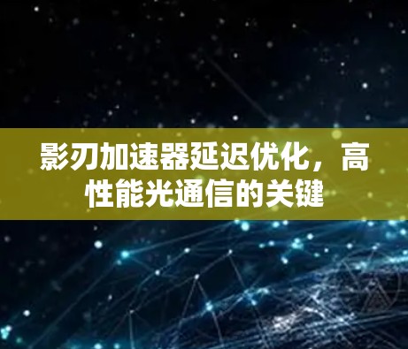 影刃加速器延迟优化,高性能光通信的关键 影刃加速器延迟优化,高性能光通信的关键