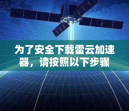 为了安全下载雷云加速器，请按照以下步骤操作