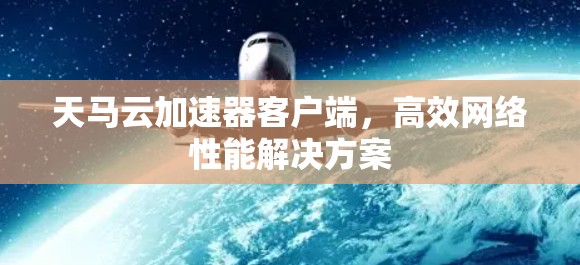 天马云加速器客户端，高效网络性能解决方案