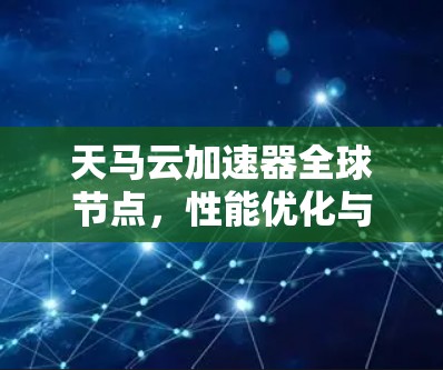 天马云加速器全球节点，性能优化与网络扩展