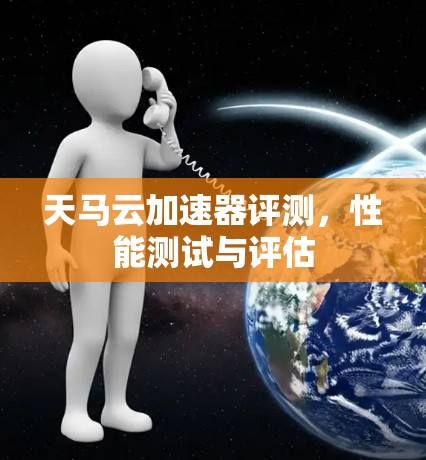 天马云加速器评测，性能测试与评估
