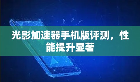 光影加速器手机版评测，性能提升显著