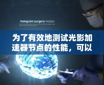 为了有效地测试光影加速器节点的性能，可以按照以下步骤进行
