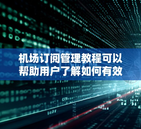 机场订阅管理教程可以帮助用户了解如何有效地管理机场内的订阅服务,包括Wi-Fi、交通信息、机上餐饮、酒店预订等。以下是一个详细的教程分步说明 机场订阅管理教程可以帮助用户了解如何有效地管理机场内的订阅服务,包括Wi-Fi、交通信息、机上餐饮、酒店预订等。以下是一个详细的教程分步说明