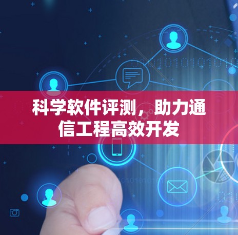 科学软件评测，助力通信工程高效开发