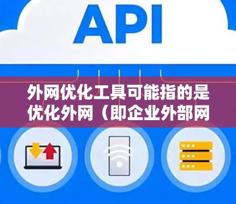 外网优化工具可能指的是优化外网（即企业外部网络）的性能、速度或安全性等方面的工具和技术。以下是一些常见的外网优化工具和方法