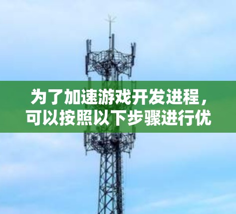 为了加速游戏开发进程，可以按照以下步骤进行优化和改进