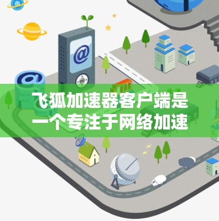 飞狐加速器客户端是一个专注于网络加速的工具，能够显著提升你的浏览速度、下载速度和上传速度。以下是安装和使用飞狐加速器客户端的详细步骤