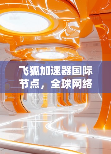 飞狐加速器国际节点，全球网络性能的新突破